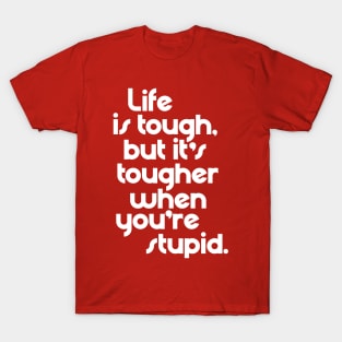 Life is Tough, But It's Tougher When You're Stupid T-Shirt